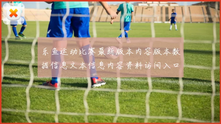 乐鱼运动比赛最新版本内容版本数据信息文本信息内容资料访问入口正规网站官网入口链接在线预测游戏厅