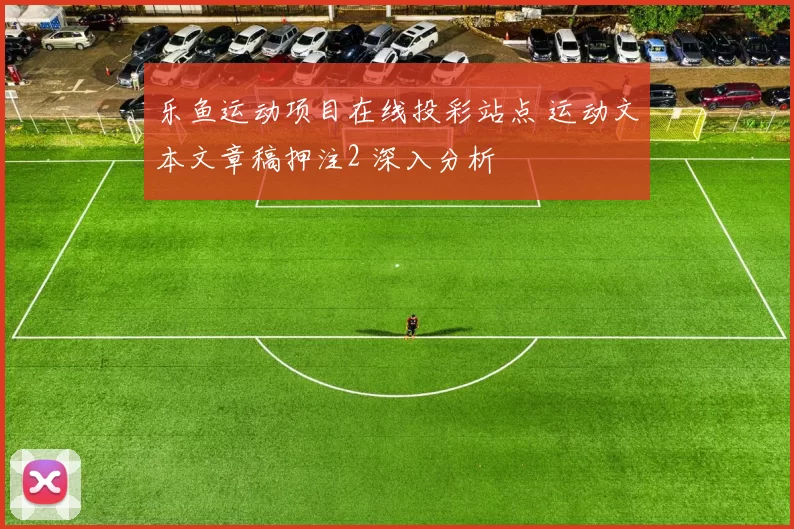 乐鱼运动项目在线投彩站点 运动文本文章稿押注2 深入分析