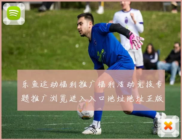 乐鱼运动福利推广福利活动竞技专题推广浏览进入入口地址地址正版投注站访问入口访问进入入口-权威竞技互联门户网页点