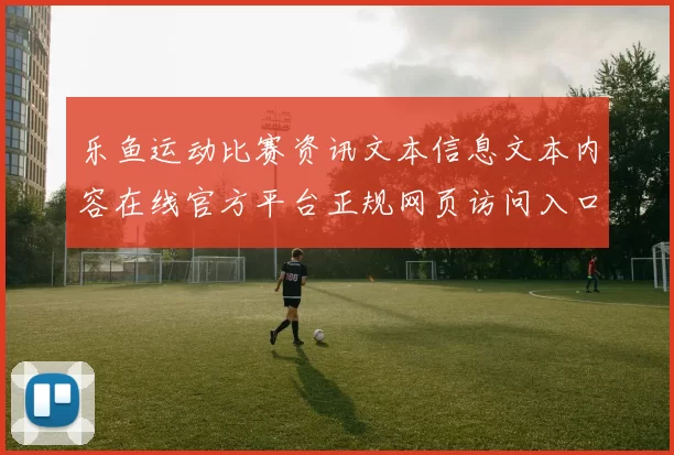 乐鱼运动比赛资讯文本信息文本内容在线官方平台正规网页访问入口地址-权威赛事活动对抗中奖营销推广活动比赛项目比赛项目即时播报消遣城 游戏方式方式中心2