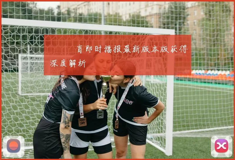 樂魚體育即时播报最新版本版获得 深度解析