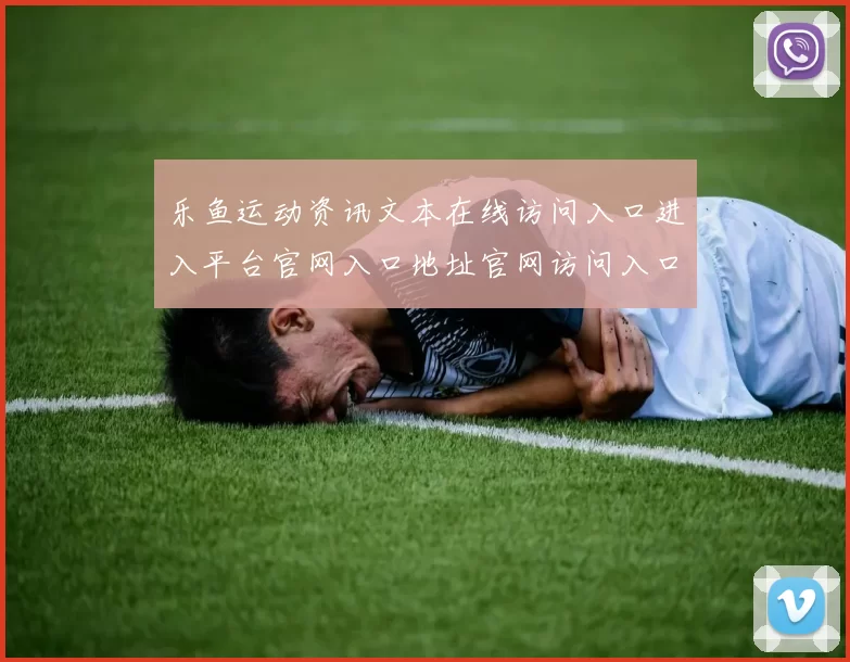 乐鱼运动资讯文本在线访问入口进入平台官网入口地址官网访问入口官网入口正版押码站-体育赛事押注站点