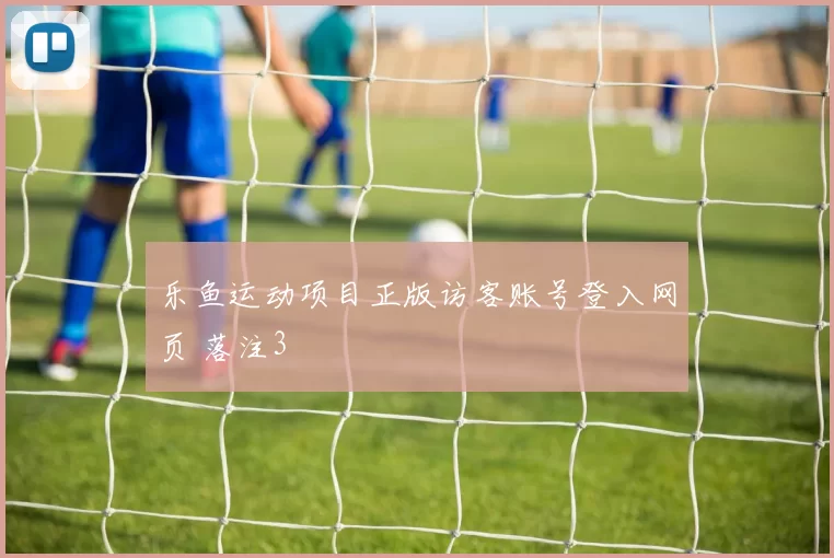 乐鱼运动项目正版访客账号登入网页 落注3